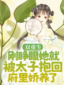 《双重生：刚睁眼她就被太子抱回府里娇养了》楚诺沈锦欢谢胤