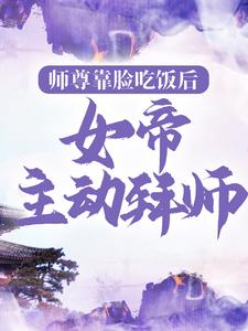 《师尊靠脸吃饭后，女帝主动拜师苏梵林丐然万林云嫣》苏梵林丐然万林云嫣