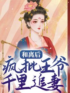 《和离后，疯批王爷千里追妻叶非晚封卿芍药柳如烟》叶非晚封卿芍药柳如烟