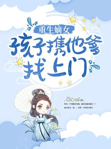 《重生嫡女：孩子携他爹找上门》叶灵汐李婶儿小宝刘勇媳妇儿