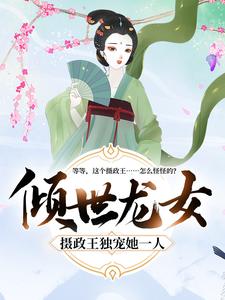 《倾世龙女：摄政王独宠她一人》龙将军龙展颜龙夫人皇帝