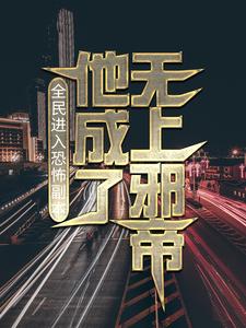 《全民进入恐怖副本，他成了无上邪帝》赵史洛璃王刚