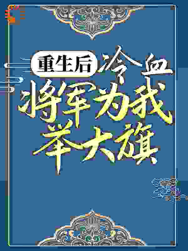 《重生后，冷血将军为我举大旗》萧子煊卫灵犀卫山河金蕊