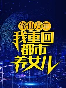 《修仙万年，我重回都市养女儿云默刘奶奶方海市海鹰小队》云默刘奶奶方海市海鹰小队