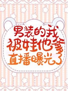 《男装的我被娃他爹直播曝光了薄夜游离彭飞宋思豪》薄夜游离彭飞宋思豪