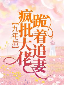 《九年后，疯批大佬跪着追妻顾冉傅凌轩君枭雄君倾倾》顾冉傅凌轩君枭雄君倾倾