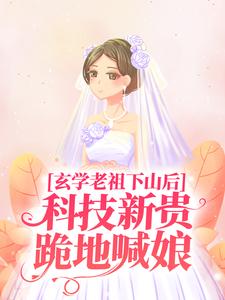 《玄学老祖下山后，科技新贵跪地喊娘》施如意盛焱王阳