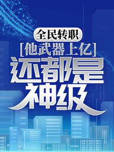 《全民转职：他武器上亿，还都是神级？》陆苍肖极霸楚河龙潇潇