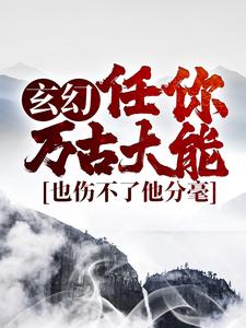 《玄幻：任你万古大能，也伤不了他分毫》王道神机子