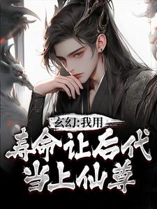 《玄幻：我用寿命让后代当上仙尊》秦长青秦文伯秦蓉蓉贾强