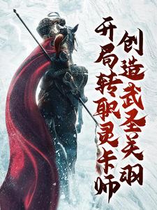 《开局转职灵卡师，创造武圣关羽》王锋李世民袁天罡关羽