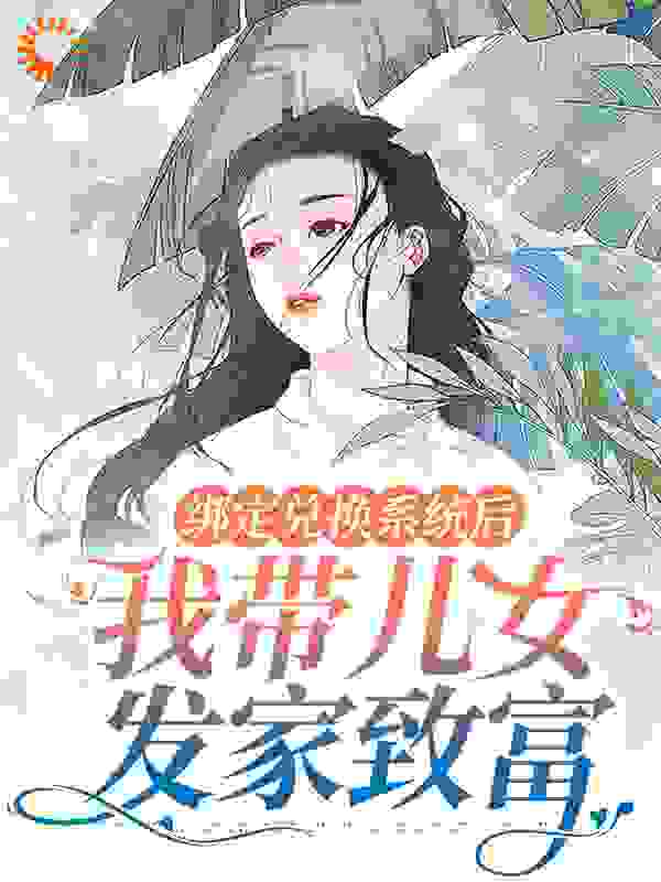 《绑定兑换系统后，我带儿女发家致富蒋月吴小草吴三郎吴大牛》蒋月吴小草吴三郎吴大牛