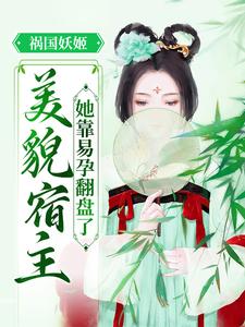 《祸国妖姬：美貌宿主她靠易孕翻盘了》芷月魏芷月刘氏雪儿