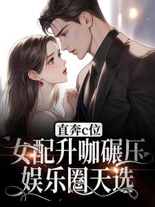 《直奔c位！女配升咖碾压娱乐圈天选》秦嫣裴旭然齐瑾