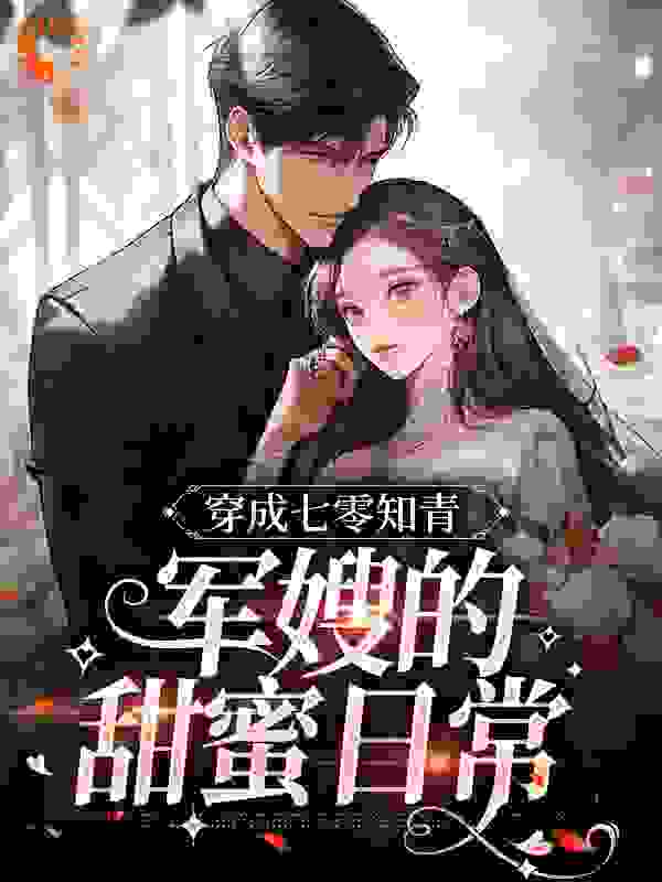 《穿成七零知青：军嫂的甜蜜日常李柒柒王芳李立军李莉》李柒柒王芳李立军李莉