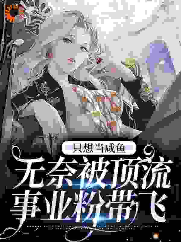 《只想当咸鱼，无奈被顶流事业粉带飞计绯胡欣荀西丛冯疏》计绯胡欣荀西丛冯疏