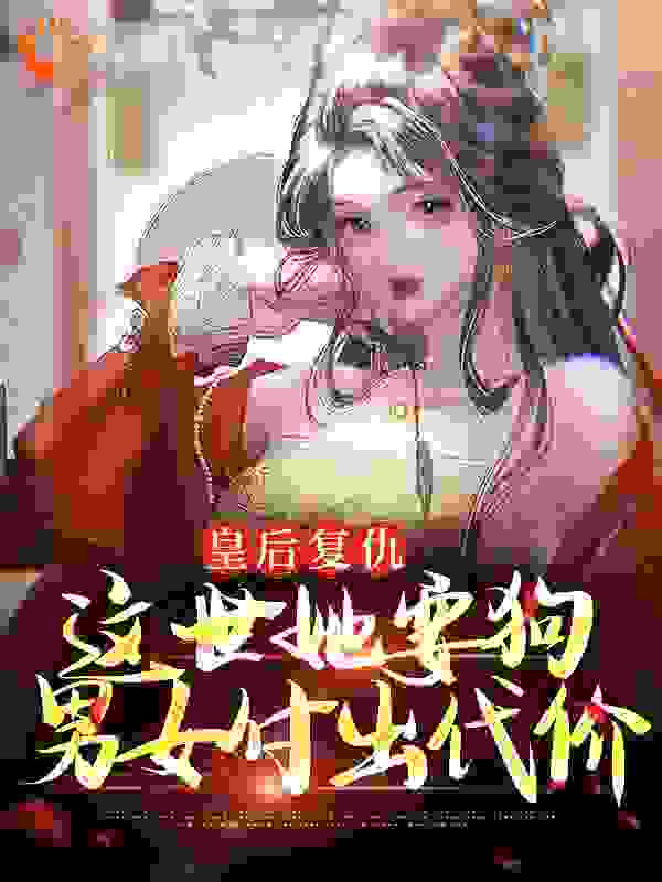 《皇后复仇：这世她要狗男女付出代价姜晚琬周烁周文雍长孙月筝》姜晚琬周烁周文雍长孙月筝