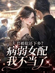 《夫君被抢还下乡？病弱女配我不当了》林清颜林和平方慧兰林思思