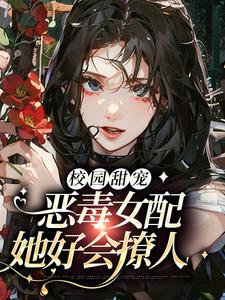 《校园甜宠：恶毒女配她好会撩人！》薛圆周游顾清清