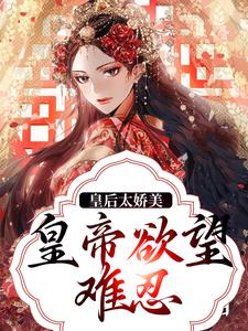 《皇后太娇美，皇帝欲望难忍》陆芷鸢陆淮序陆易琛皇上