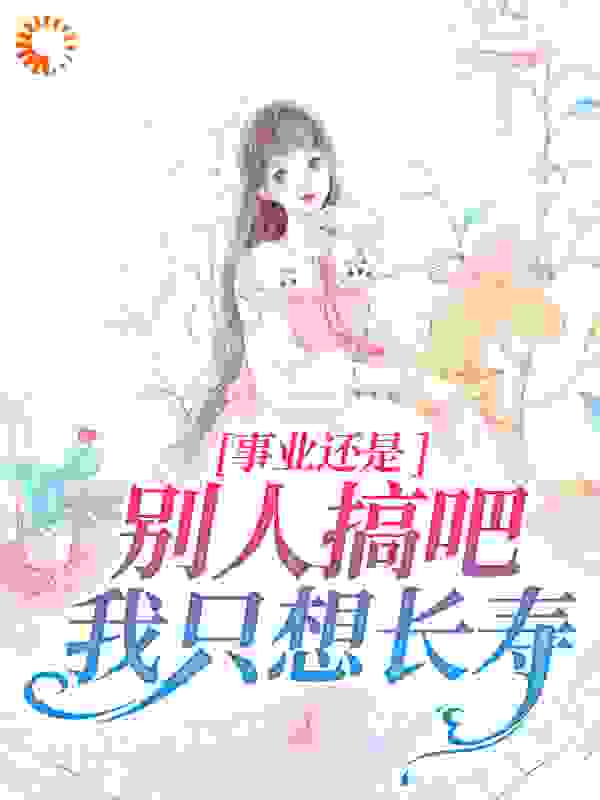 《事业还是别人搞吧，我只想长寿》乔筠汐刘麻子叶向红秦思蕊