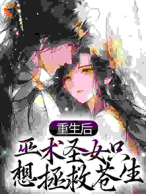 《重生后，巫术圣女只想拯救苍生江稚鱼江知微卢槐序阿莲》江稚鱼江知微卢槐序阿莲