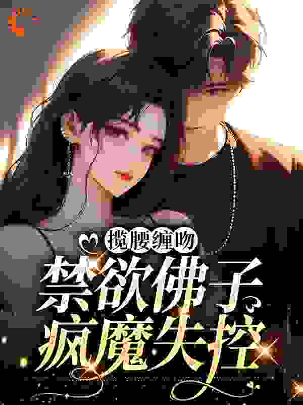 《揽腰缠吻，禁欲佛子疯魔失控陆惜车南傅南洲陆瑶》陆惜车南傅南洲陆瑶