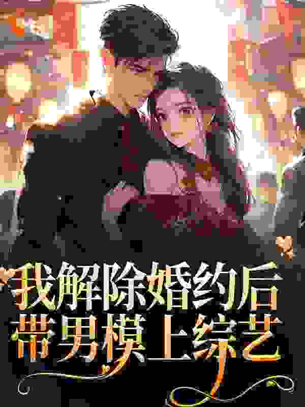 《我解除婚约后，带男模上综艺》祝心傅老爷子傅斯年祝若宁