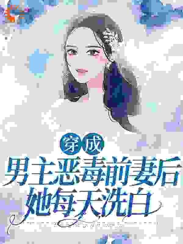 《穿成男主恶毒前妻后，她每天洗白》夏雨桐苏远征周衡之林望