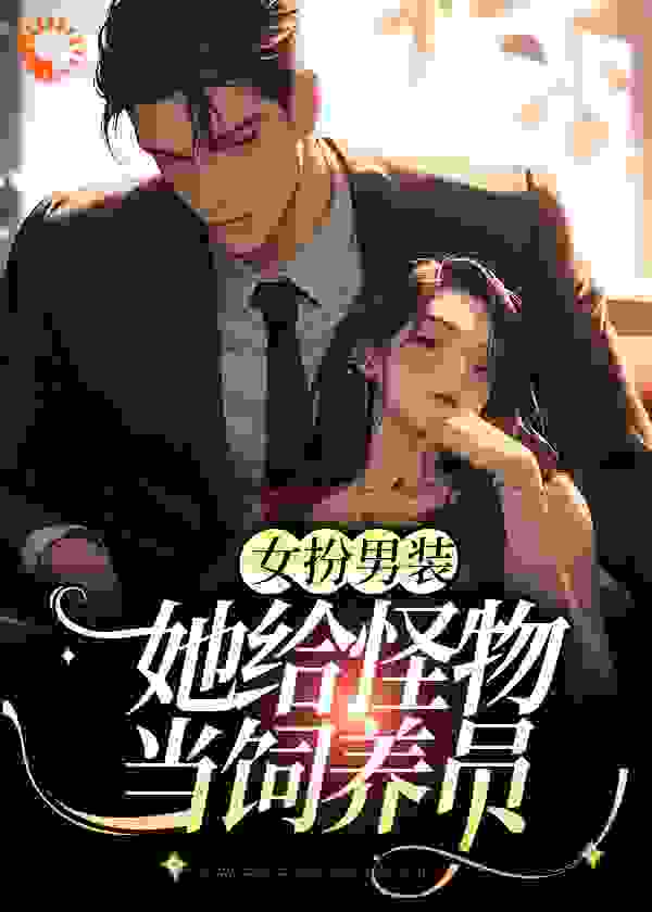 《女扮男装：她给怪物当饲养员》李如南李楠陈奇姜祁