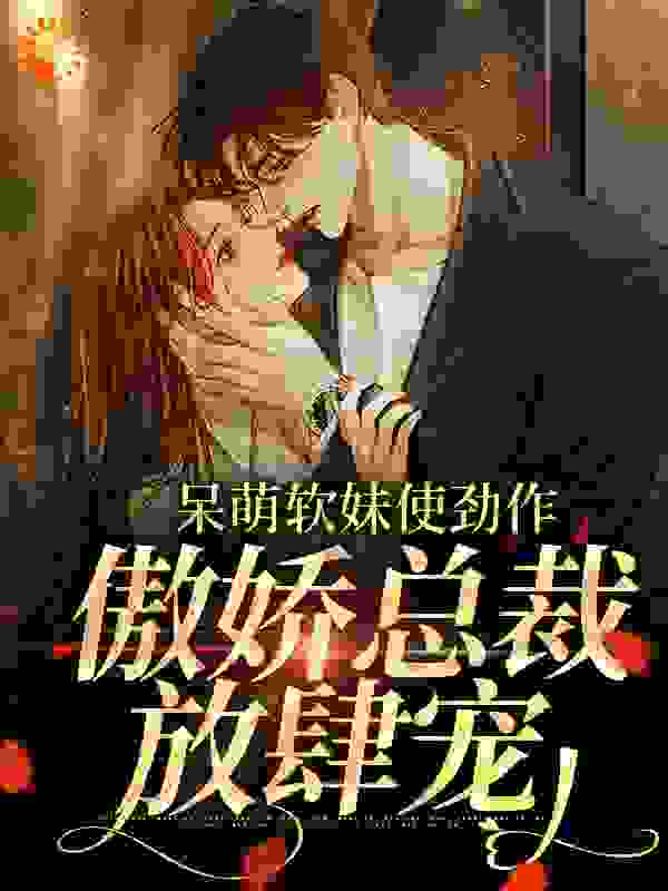 《呆萌软妹使劲作，傲娇总裁放肆宠》余幼姜裴衍时余晚音