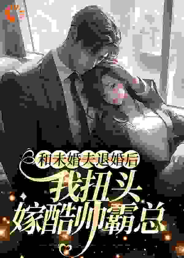 《和未婚夫退婚后，我扭头嫁酷帅霸总》陆清清楚沐白纪宁魏晨暮