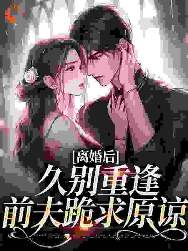 《离婚后，久别重逢前夫跪求原谅》江一悦周承熠薛真真