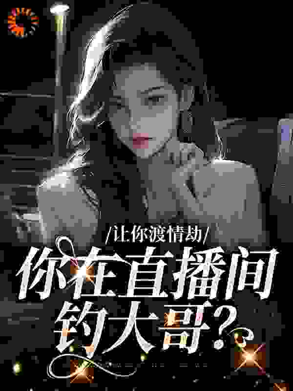 《让你渡情劫，你在直播间钓大哥？》白九白漾天道凛冬