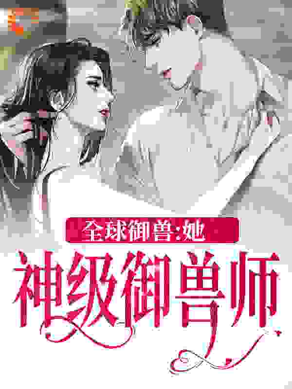 《全球御兽：她，神级御兽师》秦九埃德尔莱文宋季