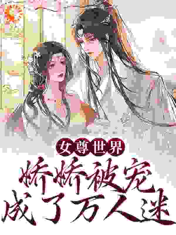 《女尊世界：娇娇被宠成了万人迷》苏玥瑶杨谦寻杨珈洛郑小女君