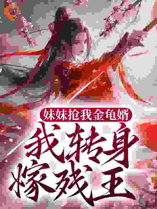 《妹妹抢我金龟婿，我转身嫁残王沈青岚沈青璃赵氏霍君钰》沈青岚沈青璃赵氏霍君钰