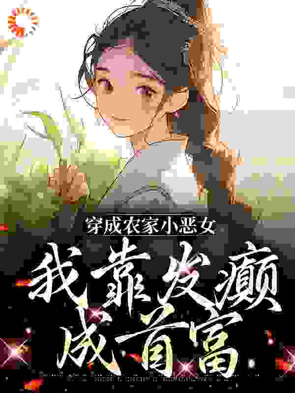 《穿成农家小恶女，我靠发癫成首富甄月乔大山乔鱼乔二》甄月乔大山乔鱼乔二