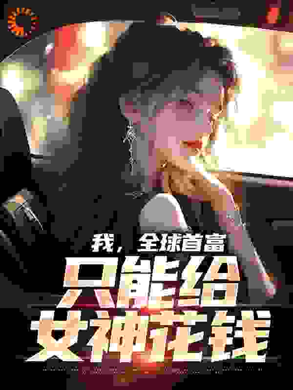 《我，全球首富，只能给女神花钱》林天苏映雪