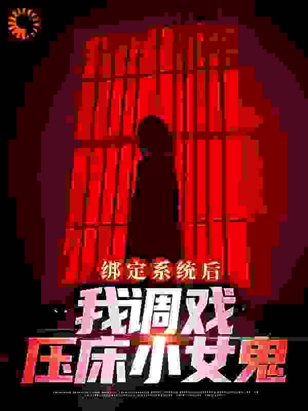 《绑定系统后，我调戏压床小女鬼》徐阳柳如烟林依依压床鬼