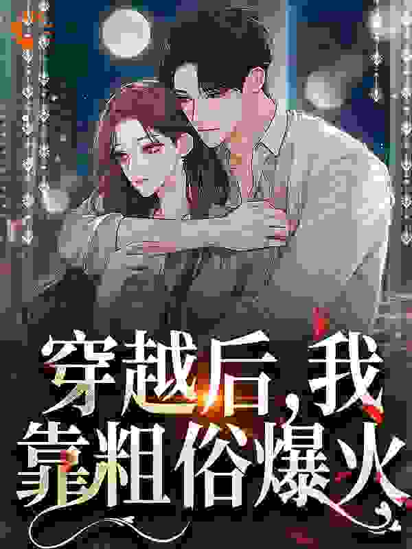 《穿越后，我靠粗俗爆火南洲霍星野陆骤郝佳》南洲霍星野陆骤郝佳