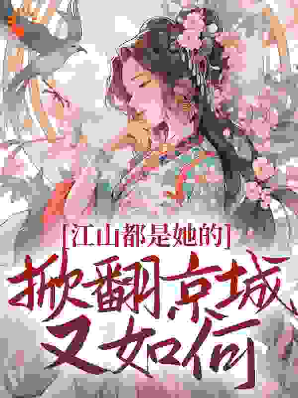 《江山都是她的，掀翻京城又如何？姜倾梧燕凛燕修宸姜青柏》姜倾梧燕凛燕修宸姜青柏