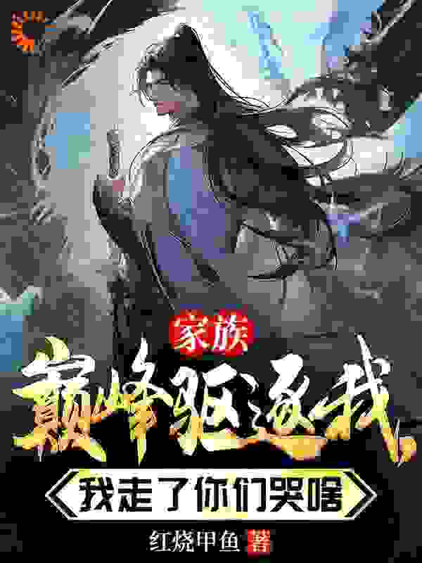 《家族巅峰驱逐我，我走了你们哭啥君自在君向天慕容冰儿君之逸》君自在君向天慕容冰儿君之逸