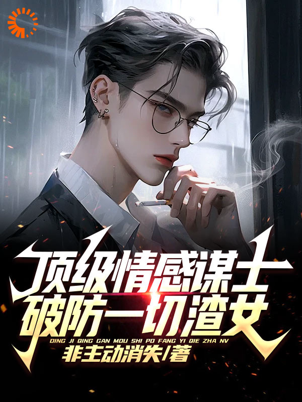 《顶级情感谋士，破防一切渣女》王家平齐藤涵涵