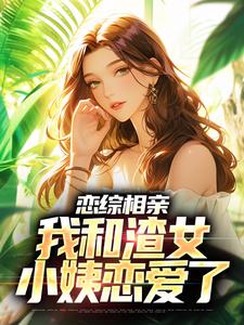 《恋综相亲：我和渣女小姨恋爱了庄言夏晚顾前唐静》庄言夏晚顾前唐静