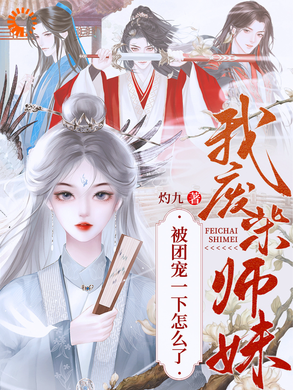 《我，废柴师妹，被团宠一下怎么了邬映月谢寻舟阿芜萧怀迹》邬映月谢寻舟阿芜萧怀迹