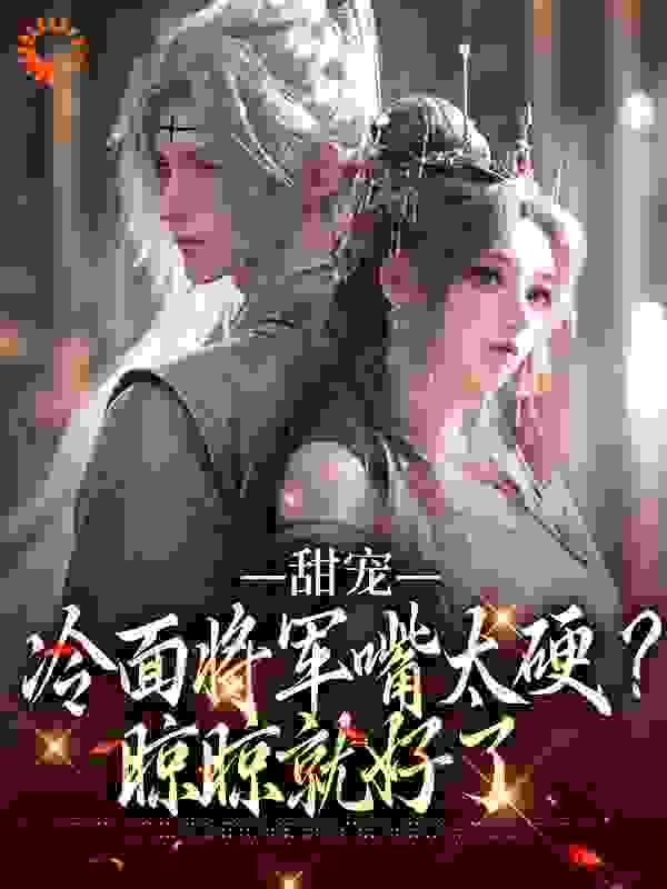 《甜宠：冷面将军嘴太硬？晾晾就好了》瑾言白玉兰阿牛陈正声