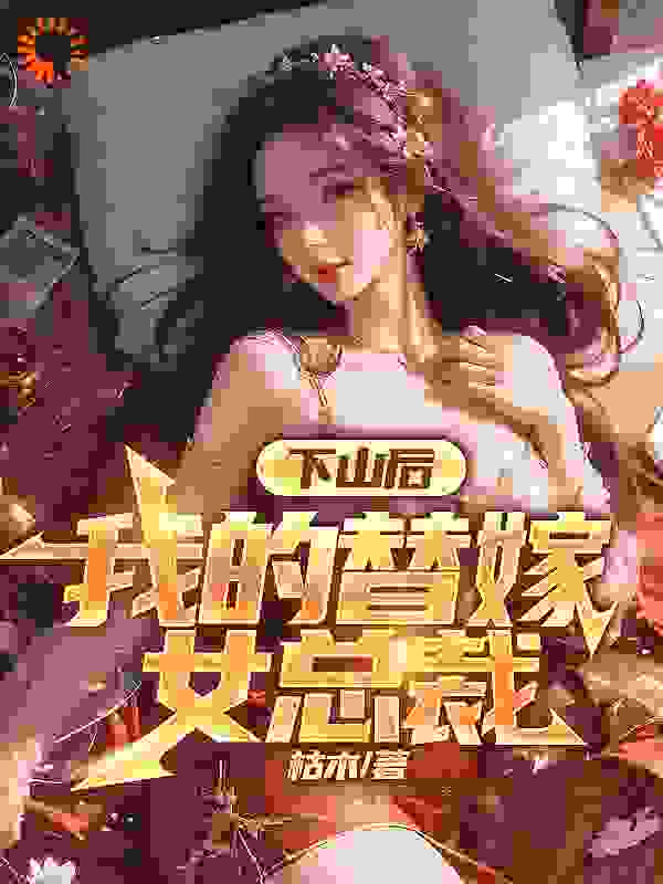 《下山后，我的替嫁女总裁楚南秦雅柔秦爷爷秦露露》楚南秦雅柔秦爷爷秦露露