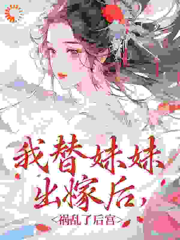 《我替妹妹出嫁后，祸乱了后宫》妹妹父亲叶御史吴将军