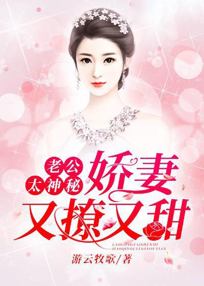 《老公太神秘：娇妻又撩又甜江围棋江碧柔高眉芝江一帆》江围棋江碧柔高眉芝江一帆